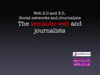 Web 2.0 and 3.0,  Social networks and Journalists The  semantic web  and journalists 