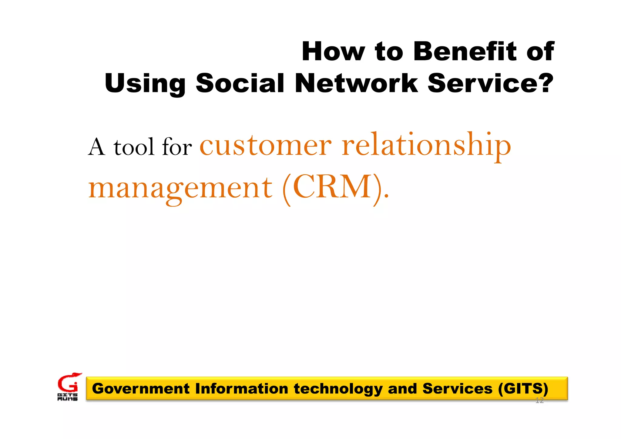 How to Benefit of
 Using Social Network Service?

A tool for customer
              relationship
management (CRM).




Government Information technology and Services (GITS)
                                                   12
 