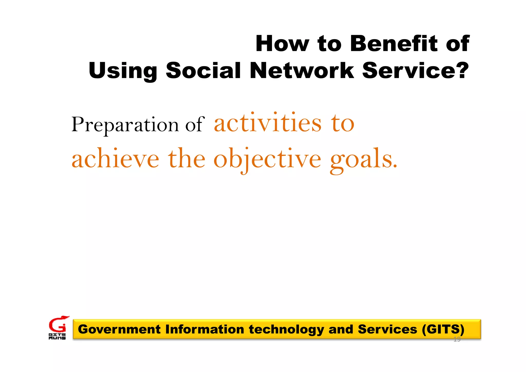 How to Benefit of
 Using Social Network Service?

            activities to
Preparation of
achieve the objective goals.




Government Information technology and Services (GITS)
                                                   19
 