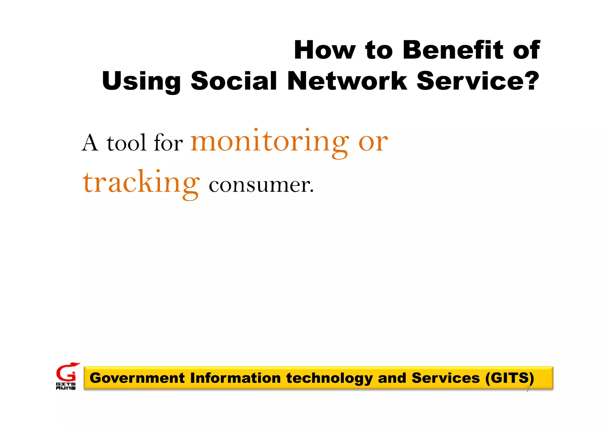 How to Benefit of
 Using Social Network Service?

A tool for monitoring          or
tracking consumer.




Government Information technology and Services (GITS)
                                                   7
 