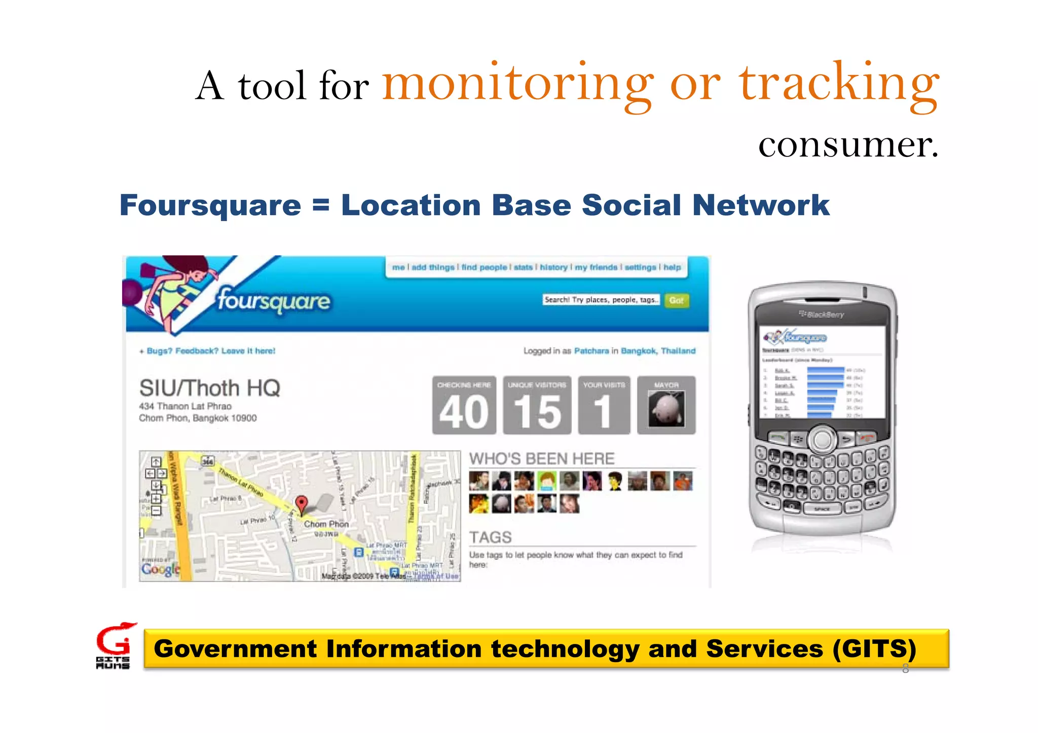 A tool for monitoring           or tracking
                                          consumer.
Foursquare = Location Base Social Network




 Government Information technology and Services (GITS)
                                                    8
 