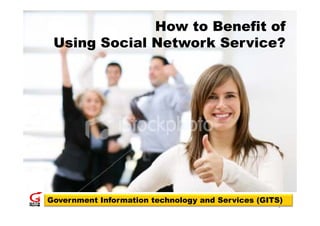 How to Benefit of
 Using Social Network Service?




Government Information technology and Services (GITS)
                                                   1
 