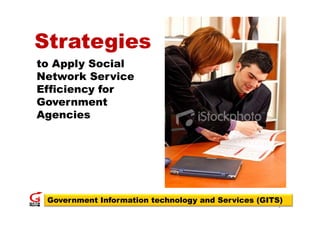 Strategies
St t i
to Apply Social
   Appl
Network Service
Efficiency for
Government
Agencies




 Government Information technology and Services (GITS)
                                                    1
 
