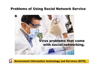 Problems of Using Social Network Service




                   Virus problems that come
                         p
                     with social networking.



 Government Information technology and Services (GITS)
                                                    1
 