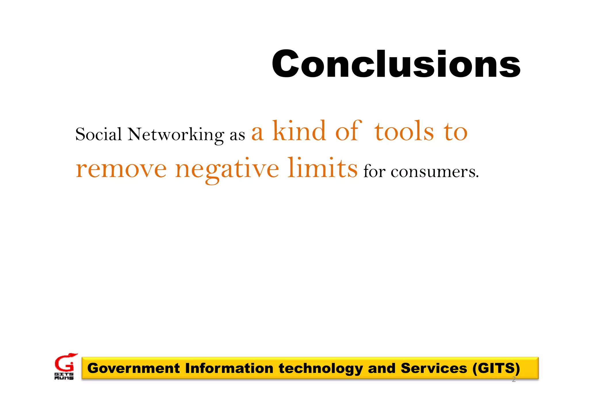 Conclusions
Social Networking as a
              kind of tools to
remove negative limits for consumers.
           ti li it




 Government Information technology and Services (GITS)
                                                    2
 
