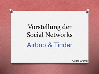 Vorstellung der
Social Networks
Airbnb & Tinder
Georg Grömer
 