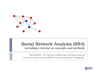 Social Network Analysis (SNA)
including a tutorial on concepts and methods
Social Media – Dr. Giorgos Cheliotis (gcheliotis@nus.edu.sg)
Communications and New Media, National University of Singapore

 