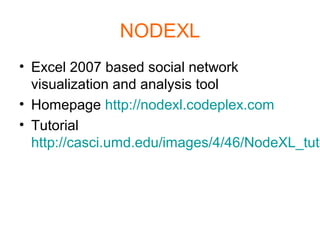 NODEXL
• Excel 2007 based social network
visualization and analysis tool
• Homepage http://nodexl.codeplex.com
• Tutorial
http://casci.umd.edu/images/4/46/NodeXL_tuto
 
