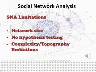 Social Network Analysis
SNA Limitations

- Network size
- No hypothesis testing
- Complexity/Topography
  limitations
 