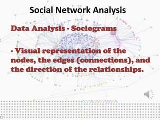 Social Network Analysis
Data Analysis - Sociograms

- Visual representation of the
nodes, the edges (connections), and
the direction of the relationships.
 