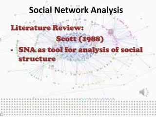 Social Network Analysis
Literature Review:
            Scott (1988)
- SNA as tool for analysis of social
  structure
 