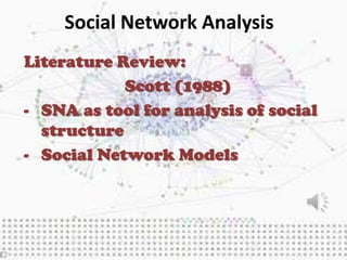 Social Network Analysis
Literature Review:
            Scott (1988)
- SNA as tool for analysis of social
  structure
- Social Network Models
 