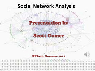 Social Network Analysis

    Presentation by

      Scott Gomer



     RES610, Summer 2012
 