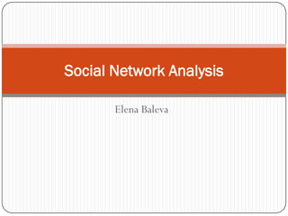 Social Network Analysis

       Elena Baleva
 