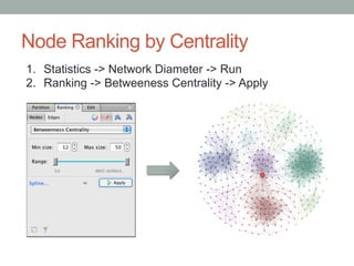 Node Ranking by Centrality
1.  Statistics -> Network Diameter -> Run
2.  Ranking -> Betweeness Centrality -> Apply
 