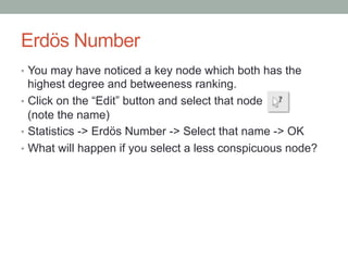 Erdös Number
•  You may have noticed a key node which both has the
highest degree and betweeness ranking.
•  Click on the ...