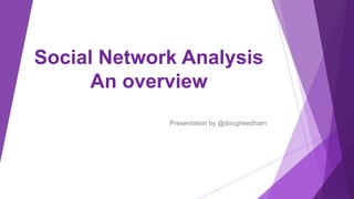Social Network Analysis
An overview
Presentation by @dougneedham
 