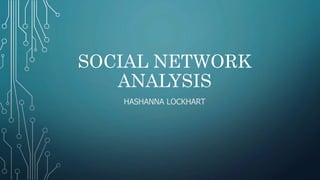 SOCIAL NETWORK
ANALYSIS
HASHANNA LOCKHART
 
