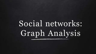 Social networks:
Graph Analysis
 