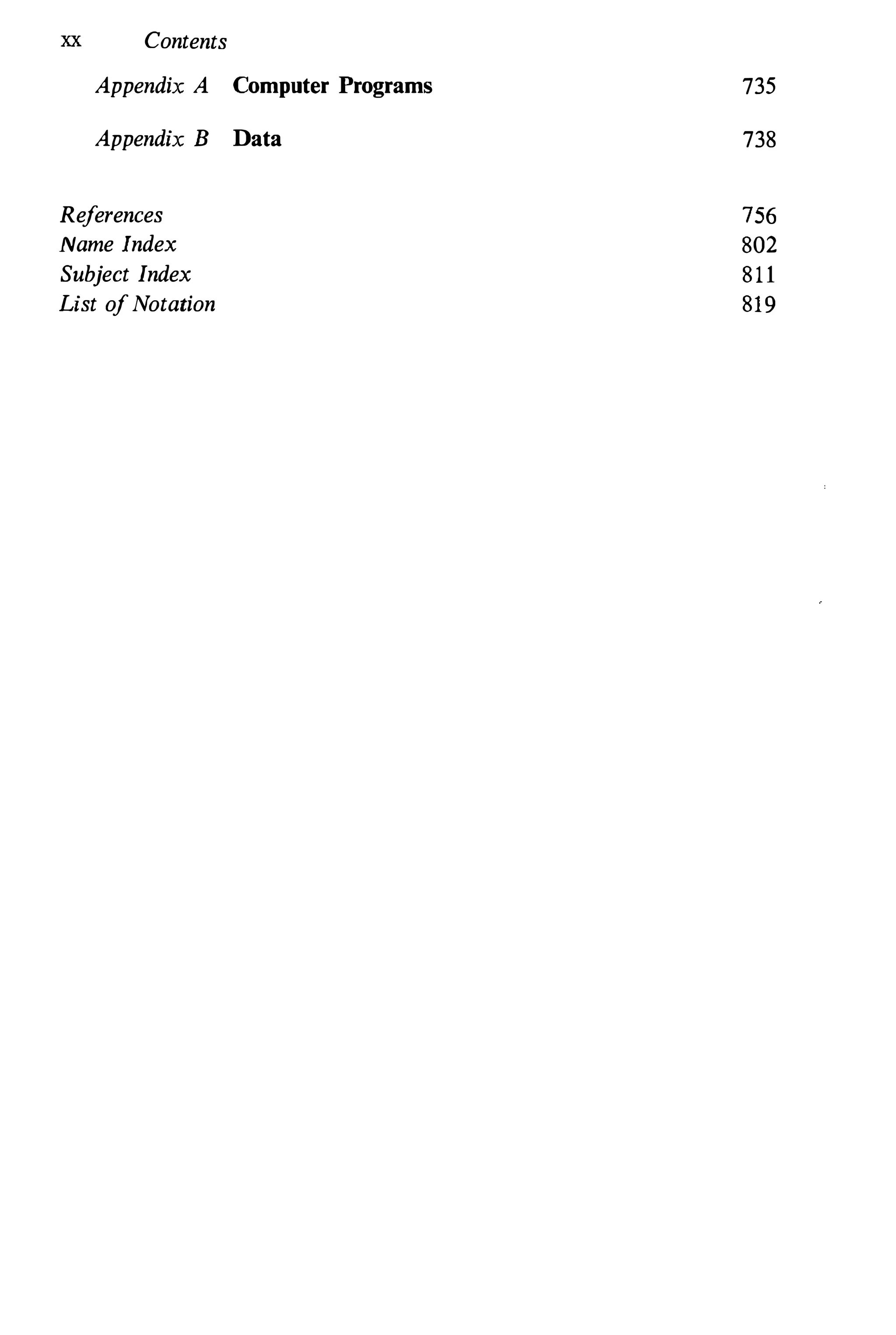 xx Contents
Appendix A Computer Programs
Appendix B Data
References
Name Index
Subject Index
List ofNotation
735
738
756
802
811
819
 