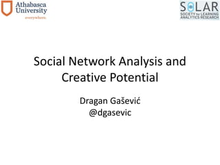 Social Network Analysis and 
Creative Potential 
Dragan Gašević 
@dgasevic 
 