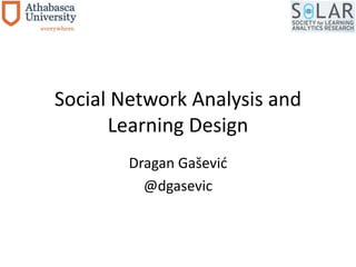 Social Network Analysis and 
Learning Design 
Dragan Gašević 
@dgasevic 
 
