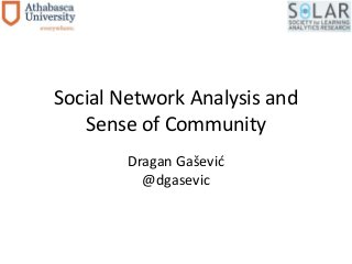 Social Network Analysis and 
Sense of Community 
Dragan Gašević 
@dgasevic 
 