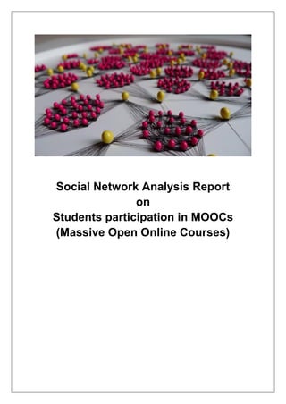 Social Network Analysis Report
on
Students participation in MOOCs
(Massive Open Online Courses)
 