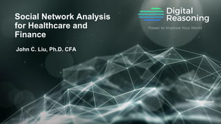 Social Network Analysis
for Healthcare and
Finance
John C. Liu, Ph.D. CFA
 