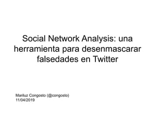 Social Network Analysis: una
herramienta para desenmascarar
falsedades en Twitter
Mariluz Congosto (@congosto)
11/04/2019
 