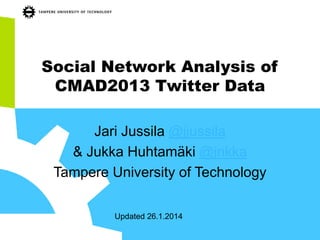 Social Network Analysis of
CMAD2013 Twitter Data
Jari Jussila @jjussila
& Jukka Huhtamäki @jnkka
Tampere University of Technology
Updated 27.1.2014

 