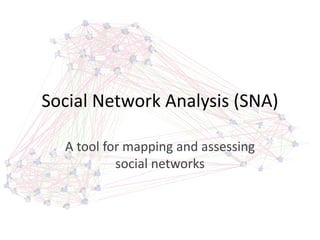 Social Network Analysis (SNA)
A tool for mapping and assessing
social networks
 