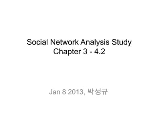 Social Network Analysis Study
        Chapter 3 - 4.2




      Jan 8 2013, 박성규
 