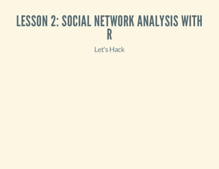 LESSON 2: SOCIAL NETWORK ANALYSIS WITH
R
Let's Hack

 