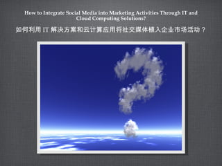 How to Integrate Social Media into Marketing Activities Through IT and Cloud Computing Solutions? ,[object Object]