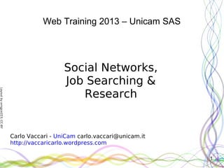 Layoutbyorngjce223,CC-BY
1
Web Training 2013 – Unicam SAS
Social Networks,
Job Searching &
Research
Carlo Vaccari - UniCam carlo.vaccari@unicam.it
http://vaccaricarlo.wordpress.com
 