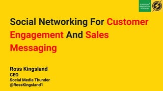 Social Networking For Customer
Engagement And Sales
Messaging
Ross Kingsland
CEO
Social Media Thunder
@RossKingsland1
 