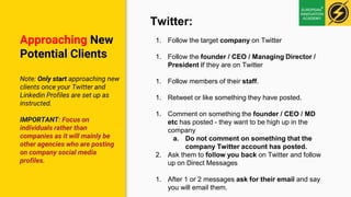 Approaching New
Potential Clients
Note: Only start approaching new
clients once your Twitter and
Linkedin Profiles are set...