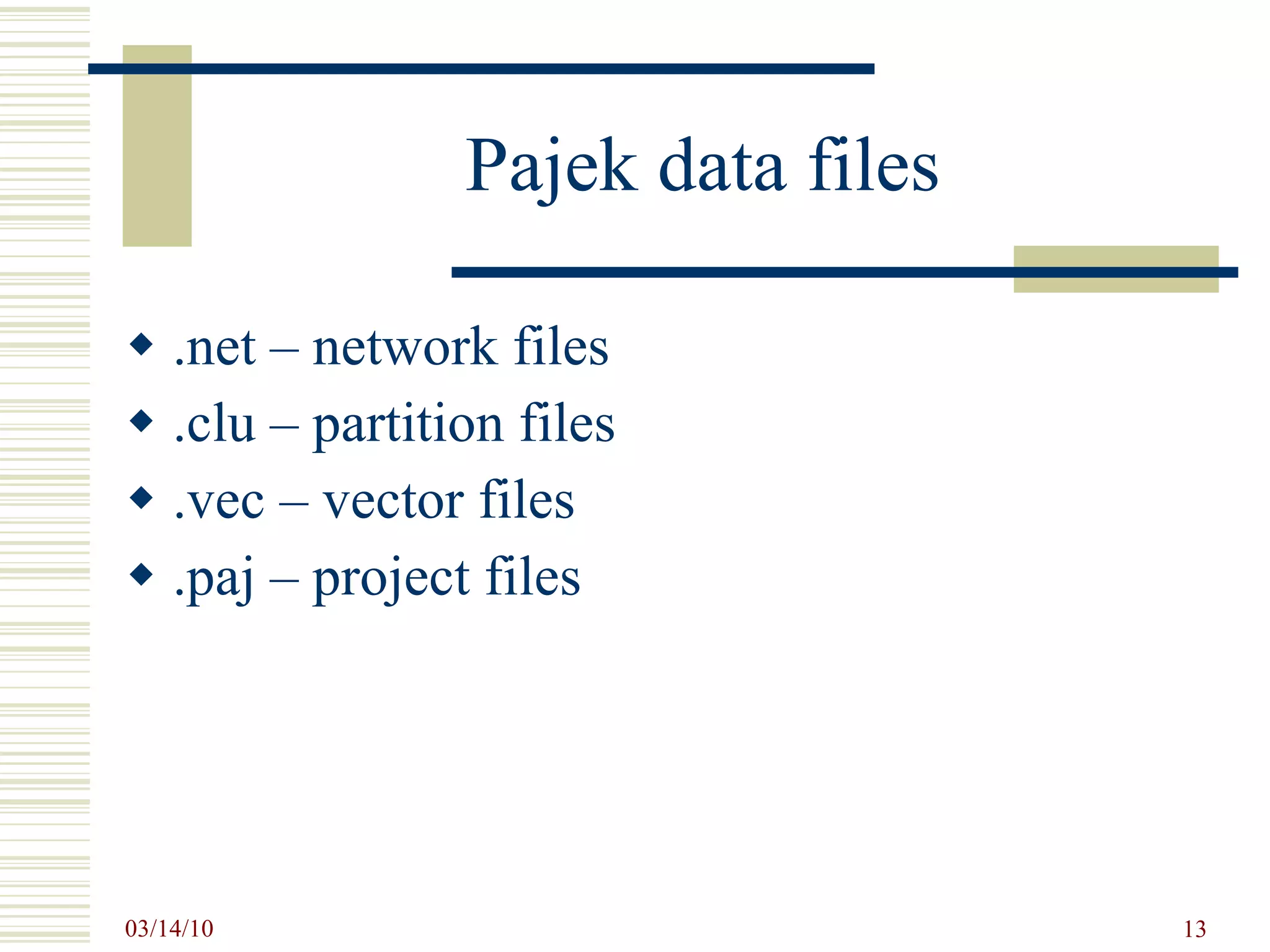 Pajek data files .net – network files .clu – partition files .vec – vector files .paj – project files 