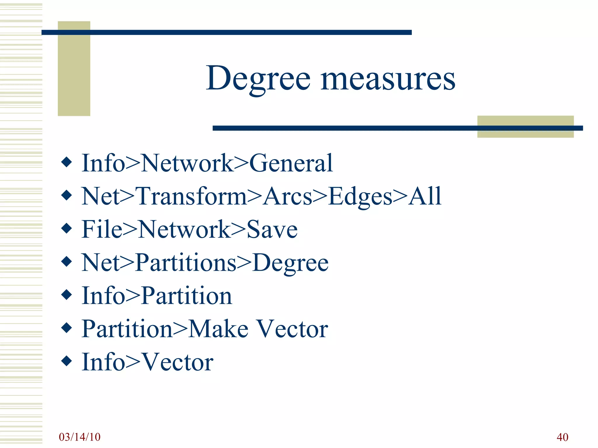 Degree measures Info>Network>General Net>Transform>Arcs>Edges>All File>Network>Save Net>Partitions>Degree Info>Partition Partition>Make Vector Info>Vector 