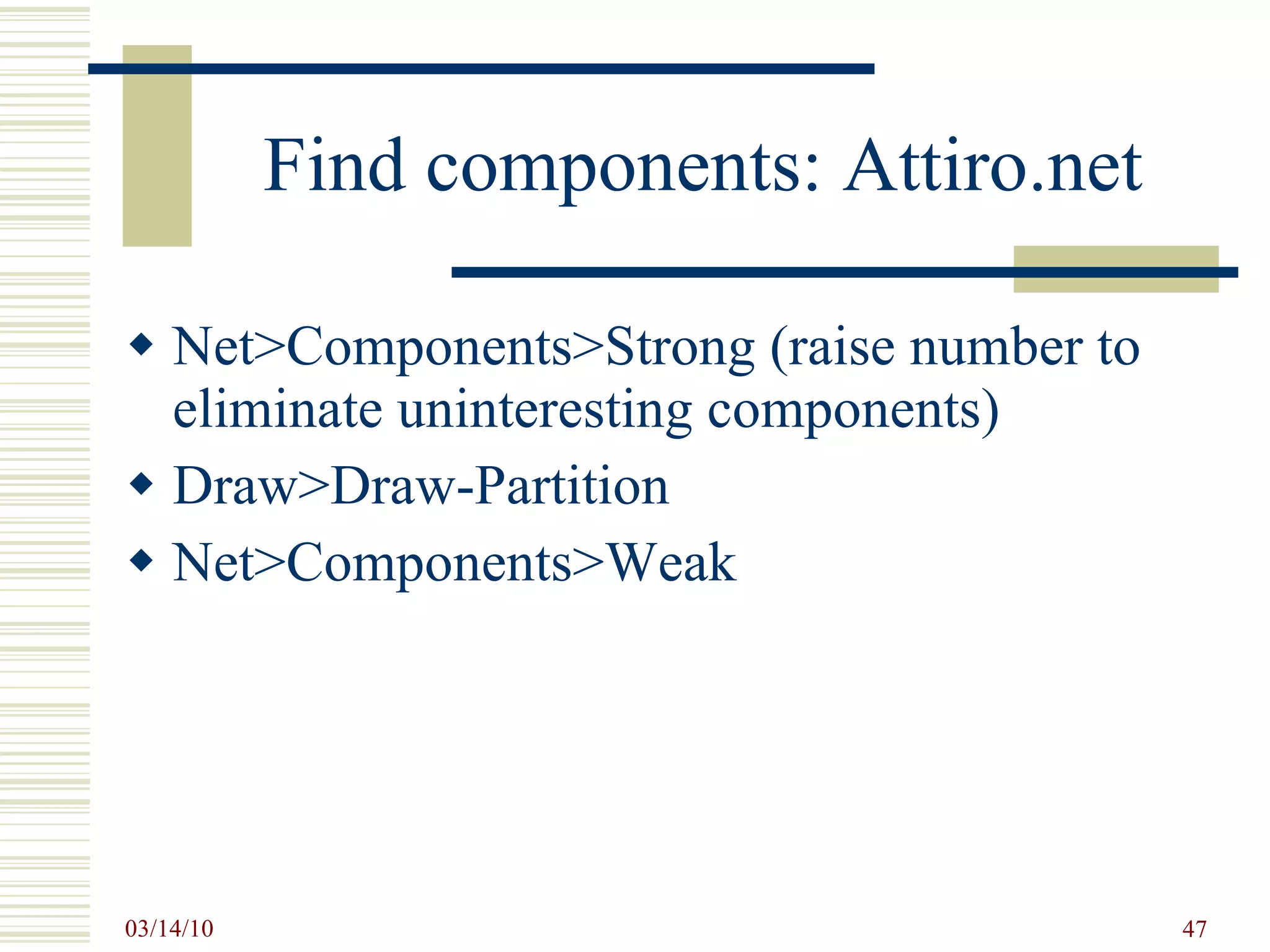 Find components: Attiro.net Net>Components>Strong (raise number to eliminate uninteresting components) Draw>Draw-Partition Net>Components>Weak 
