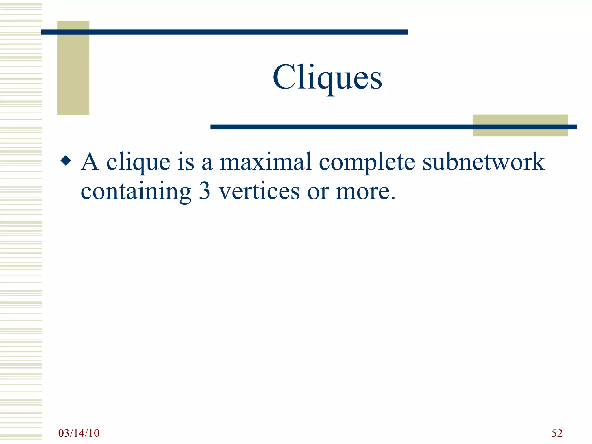 Cliques A clique is a maximal complete subnetwork containing 3 vertices or more. 