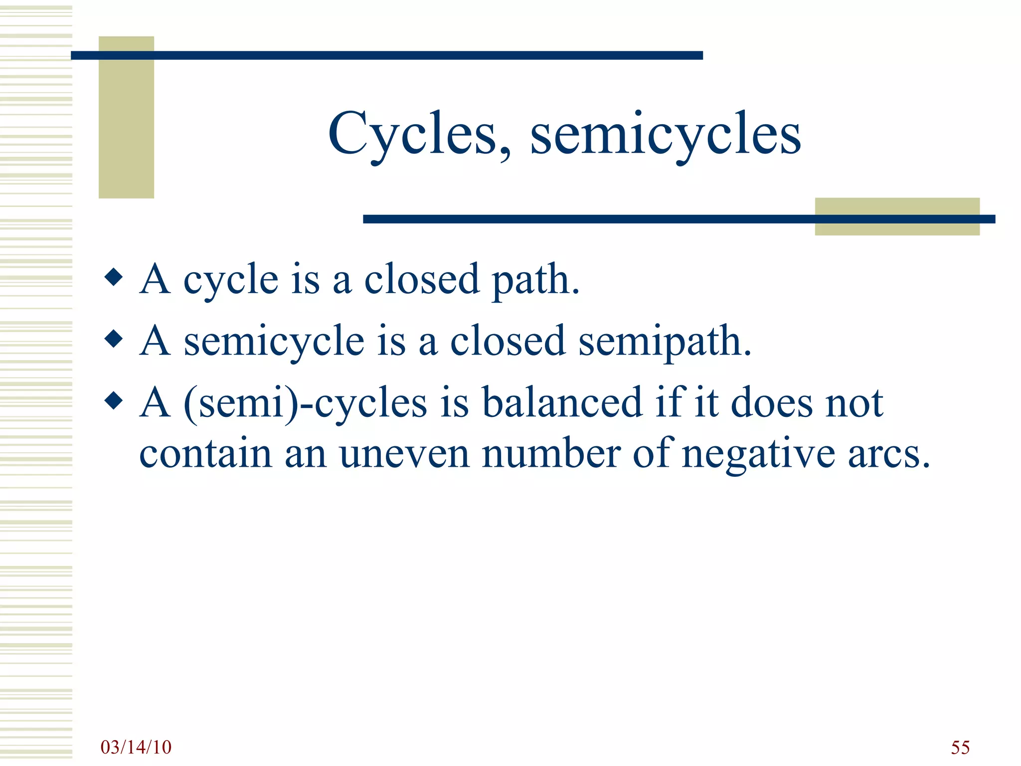Cycles, semicycles A cycle is a closed path. A semicycle is a closed semipath. A (semi)-cycles is balanced if it does not contain an uneven number of negative arcs. 
