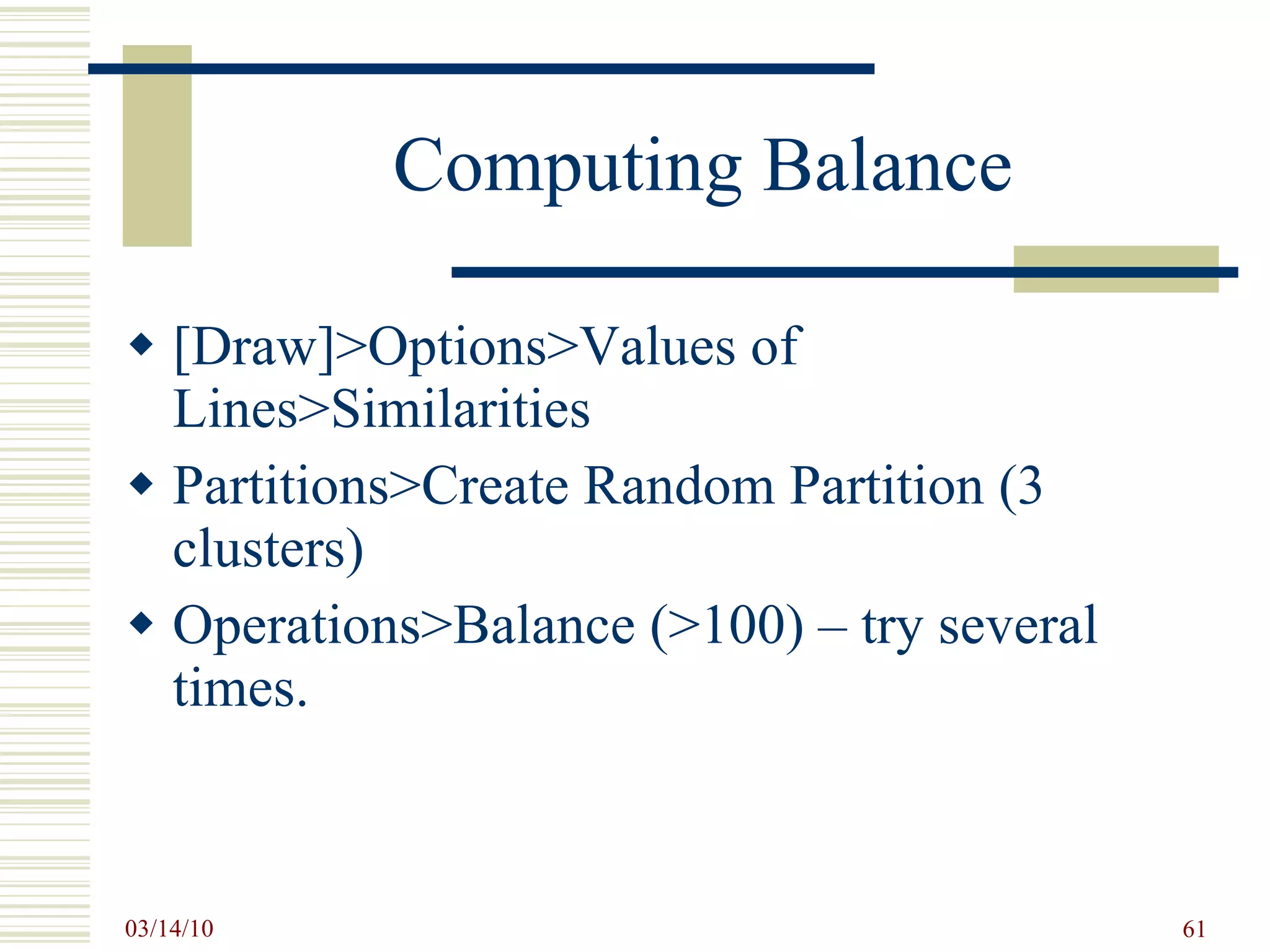 Computing Balance [Draw]>Options>Values of Lines>Similarities Partitions>Create Random Partition (3 clusters) Operations>Balance (>100) – try several times. 