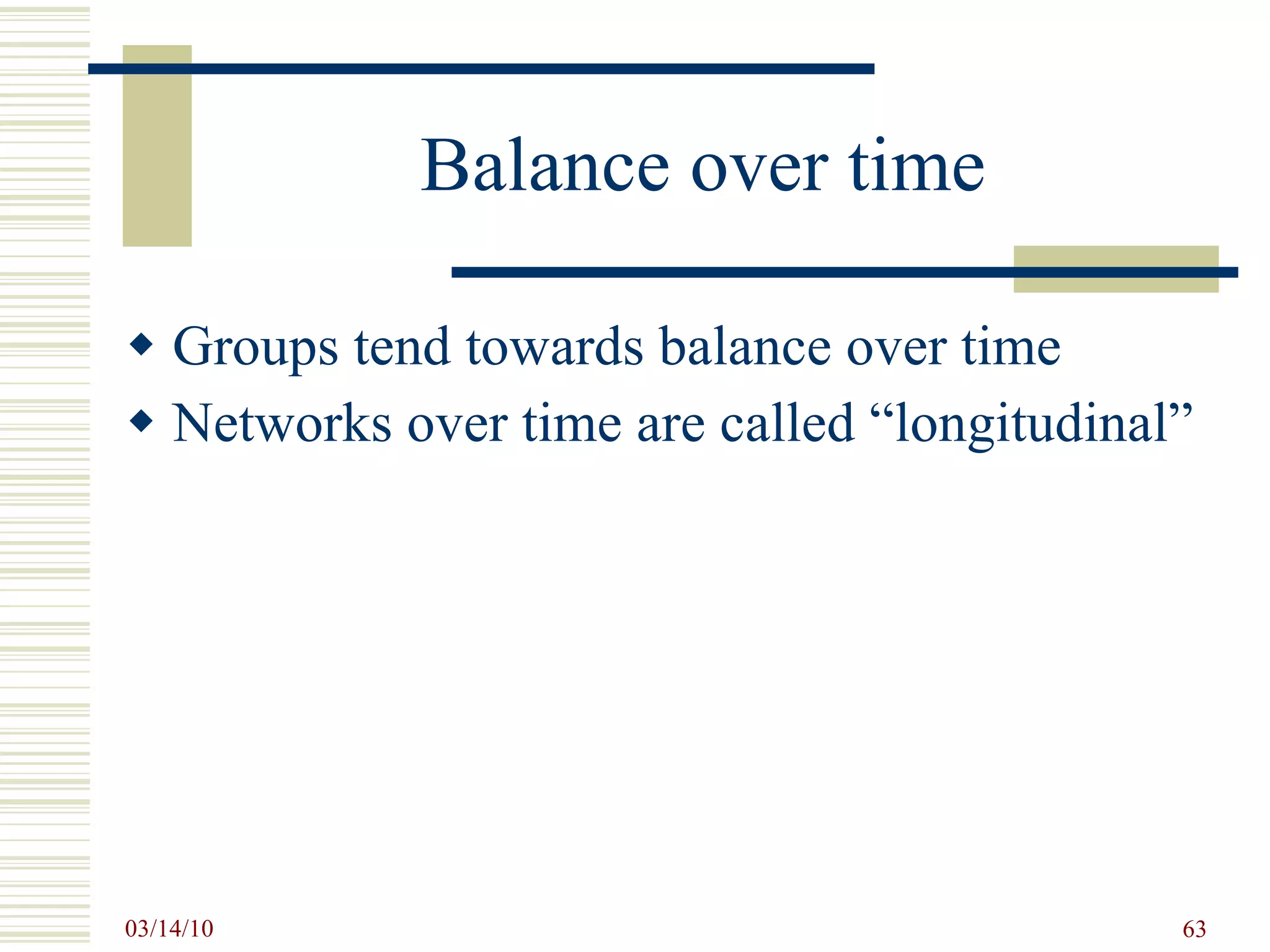 Balance over time Groups tend towards balance over time Networks over time are called “longitudinal”  