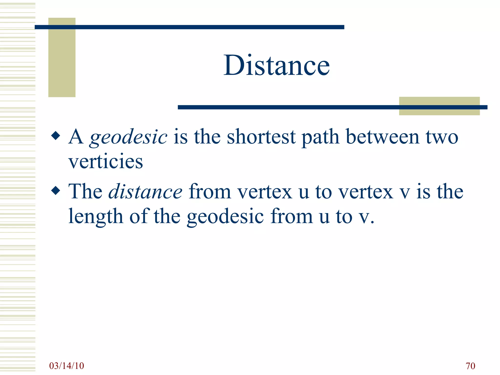 Distance A  geodesic  is the shortest path between two verticies The  distance  from vertex u to vertex v is the length of the geodesic from u to v. 