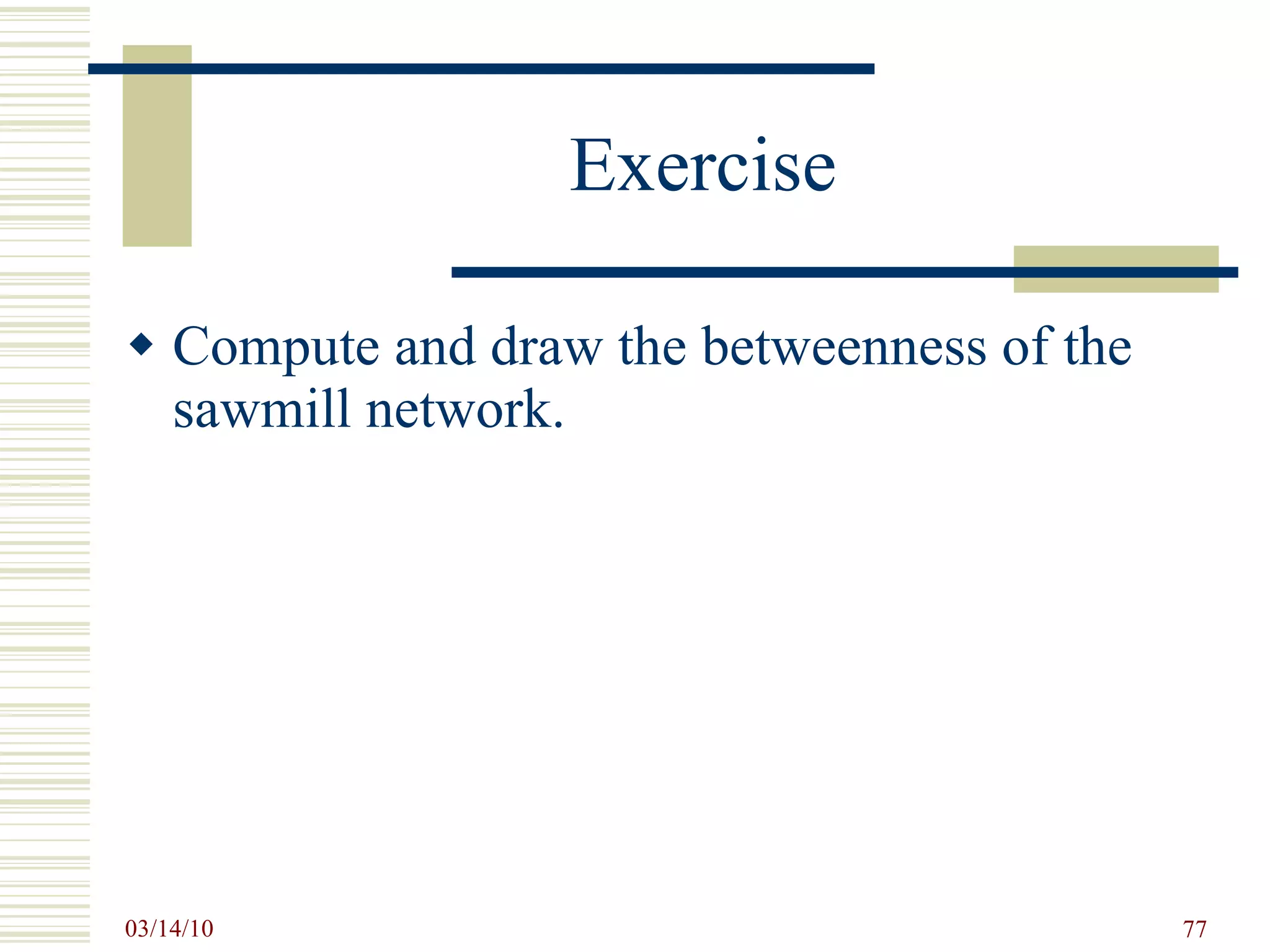 Exercise Compute and draw the betweenness of the sawmill network. 