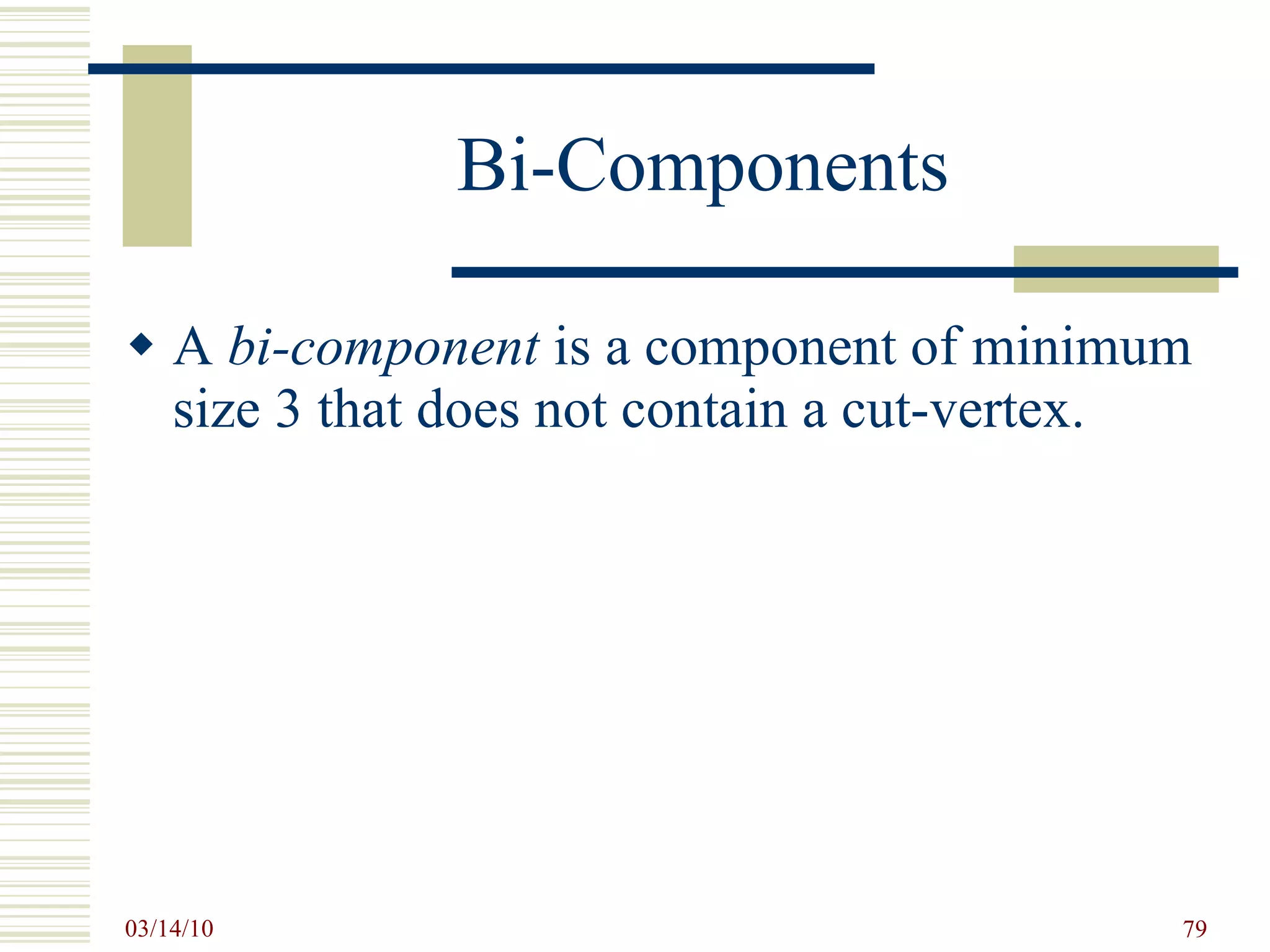 Bi-Components A  bi-component  is a component of minimum size 3 that does not contain a cut-vertex. 