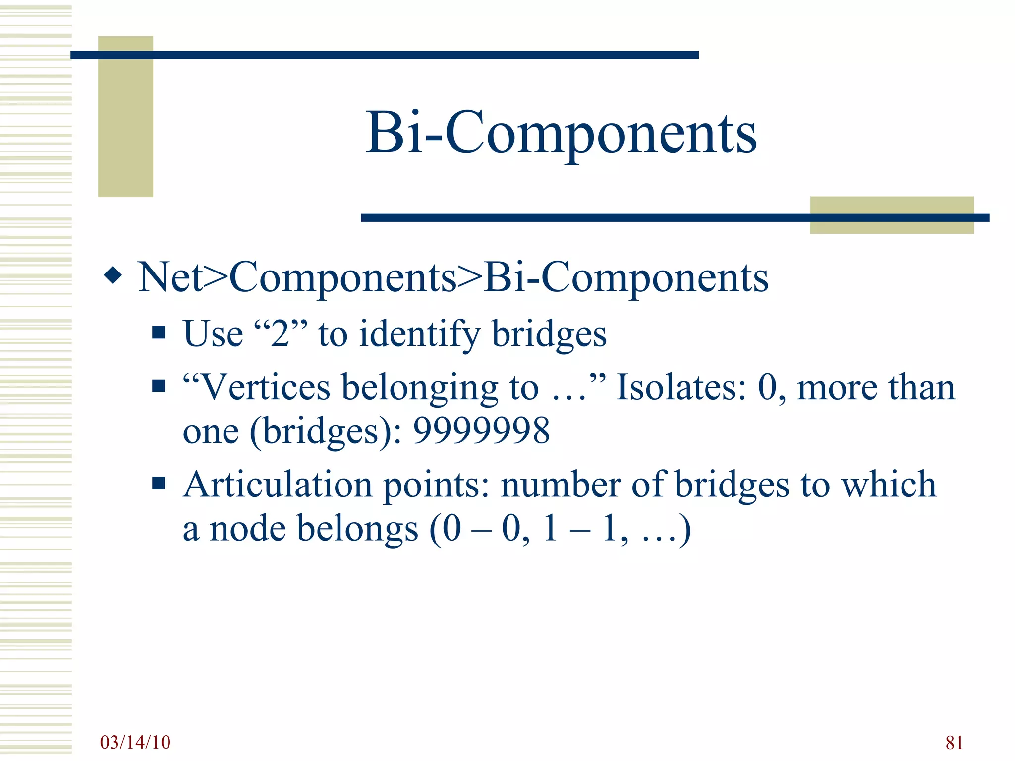 Bi-Components Net>Components>Bi-Components Use “2” to identify bridges “Vertices belonging to …” Isolates: 0, more than one (bridges): 9999998 Articulation points: number of bridges to which a node belongs (0 – 0, 1 – 1, …) 