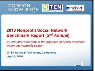 1 2010 Nonprofit Social Network Benchmark Report (2nd Annual)An industry-wide look at the adoption of social networks within the nonprofit sector NTEN National Technology Conference April 9, 2010 